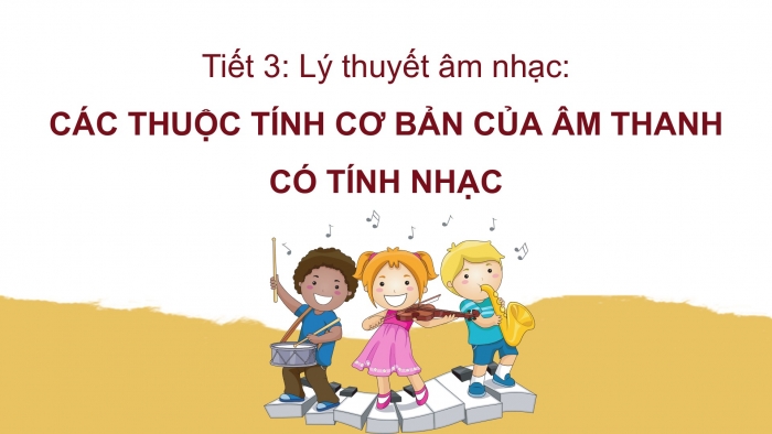 Giáo án PPT Âm nhạc 6 chân trời Tiết 3: Các thuộc tính cơ bản của âm thanh có tính nhạc