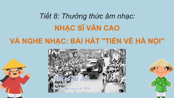 Giáo án PPT Âm nhạc 6 chân trời Tiết 8: Nhạc sĩ Văn Cao, Nghe bài hát Tiến về Hà Nội