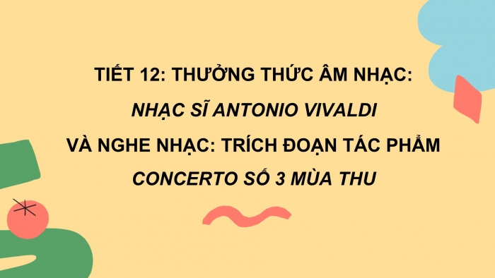 Giáo án PPT Âm nhạc 6 chân trời Tiết 12: Nhạc sĩ Antonio Vivaldi, Nghe trích đoạn tác phẩm Concerto số 3 Mùa thu