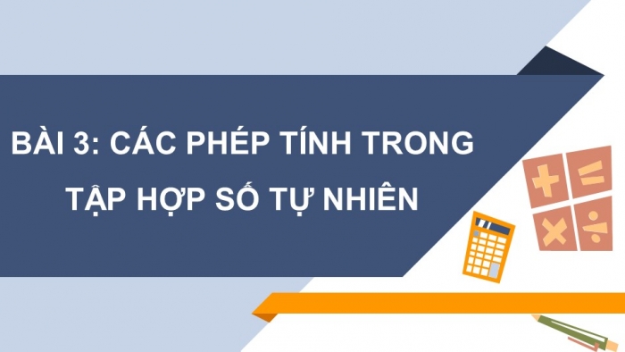 Giáo án PPT Toán 6 chân trời Bài 3: Các phép tính trong tập hợp số tự nhiên