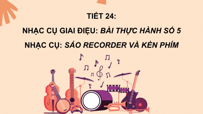 Giáo án PPT Âm nhạc 6 chân trời Tiết 24: Sáo recorder và Kèn phím Bài thực hành số 5