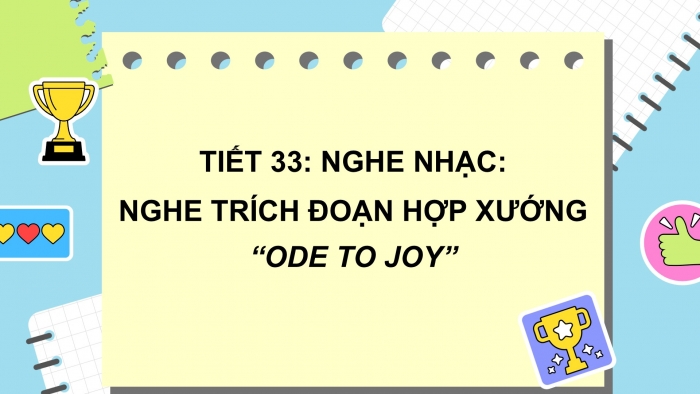 Giáo án PPT Âm nhạc 6 chân trời Tiết 33: Nghe trích đoạn hợp xướng Ode to joy