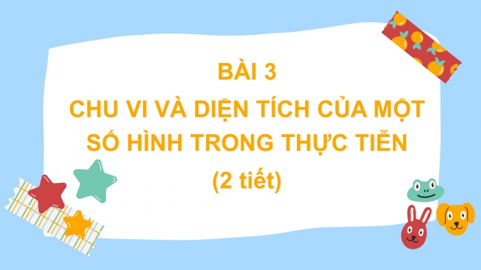 Giáo án PPT Toán 6 chân trời Bài 3: Chu vi và diện tích của một số hình trong thực tiễn