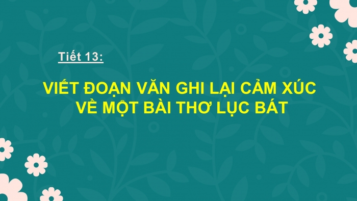 Giáo án PPT Ngữ văn 6 chân trời Bài 3: Viết đoạn văn ghi lại cảm xúc về một bài thơ lục bát