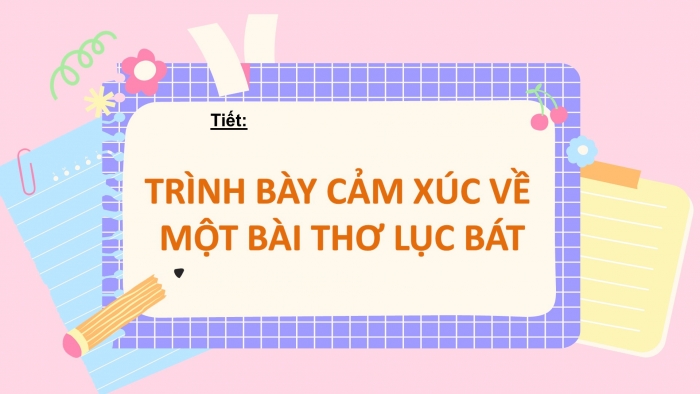 Giáo án PPT Ngữ văn 6 chân trời Bài 3: Trình bày cảm xúc về một bài thơ lục bát