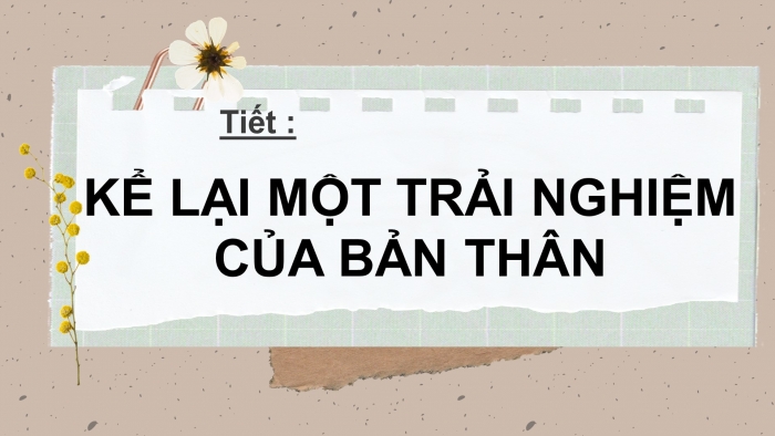 Giáo án PPT Ngữ văn 6 chân trời Bài 4 Viết: Kể lại một trải nghiệm của bản thân