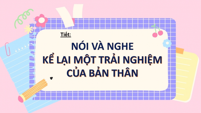 Giáo án PPT Ngữ văn 6 chân trời Bài 4 Nói và nghe: Kể lại một trải nghiệm của bản thân