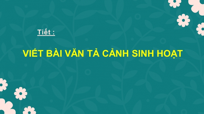 Giáo án PPT Ngữ văn 6 chân trời Bài 5: Viết bài văn tả cảnh sinh hoạt