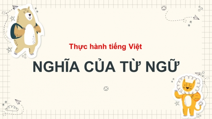 Giáo án PPT Ngữ văn 6 kết nối Bài 7: Nghĩa của từ ngữ