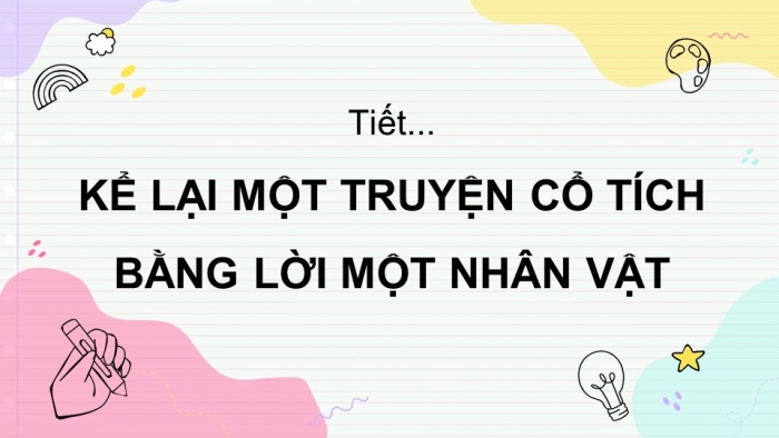 Giáo án PPT Ngữ văn 6 kết nối Bài 7: Kể lại một truyện cổ tích bằng lời một nhân vật