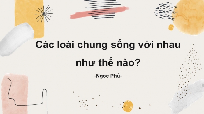 Giáo án PPT Ngữ văn 6 kết nối Bài 9: Các loài chung sống với nhau như thế nào?