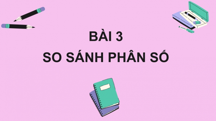 Giáo án PPT Toán 6 chân trời Bài 3: So sánh phân số