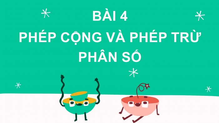 Giáo án PPT Toán 6 chân trời Bài 4: Phép cộng và phép trừ phân số