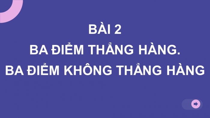 Giáo án PPT Toán 6 chân trời Bài 2: Ba điểm thẳng hàng. Ba điểm không thẳng hàng