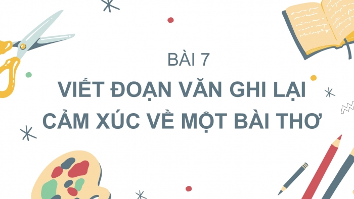 Giáo án PPT Ngữ văn 6 chân trời Bài 7: Viết đoạn văn ghi lại cảm xúc về một bài thơ