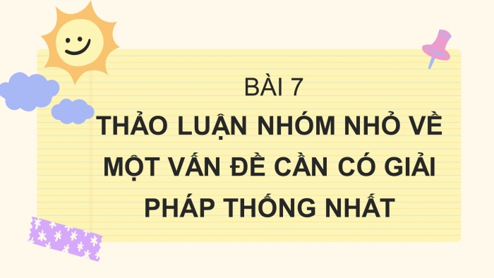 Giáo án PPT Ngữ văn 6 chân trời Bài 7: Thảo luận nhóm nhỏ về một vấn đề cần có giải pháp thống nhất