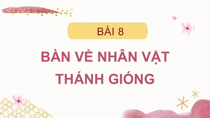 Giáo án PPT Ngữ văn 6 chân trời Bài 8: Bàn về nhân vật Thánh Gióng