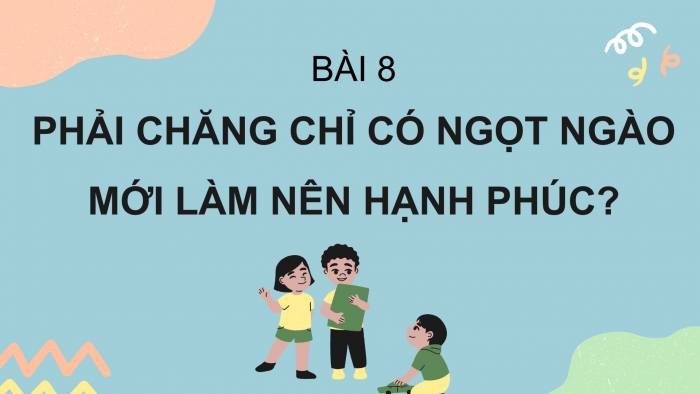 Giáo án PPT Ngữ văn 6 chân trời Bài 8: Phải chăng chỉ có ngọt ngào mới làm nên hạnh phúc?