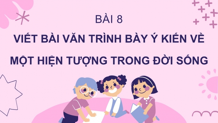 Giáo án PPT Ngữ văn 6 chân trời Bài 8: Viết bài văn trình bày ý kiến về một hiện tượng trong đời sống