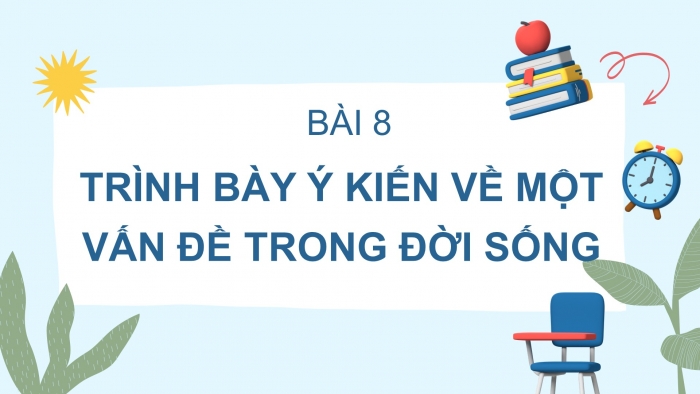 Giáo án PPT Ngữ văn 6 chân trời Bài 8: Trình bày ý kiến về một vấn đề trong đời sống