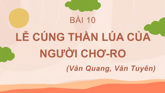 Giáo án PPT Ngữ văn 6 chân trời Bài 10: Lễ cúng Thần Lúa của người Chơ-ro