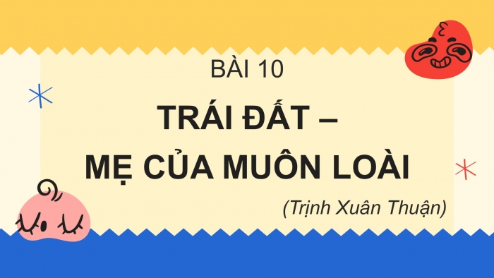 Giáo án PPT Ngữ văn 6 chân trời Bài 10: Trái Đất – Mẹ của muôn loài