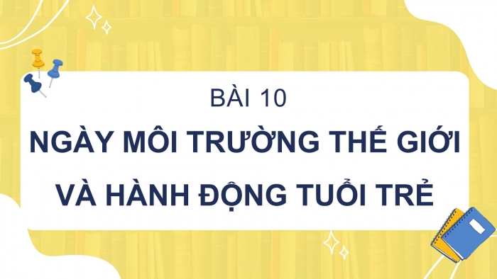 Giáo án PPT Ngữ văn 6 chân trời Bài 10: Ngày Môi trường thế giới và hành động của tuổi trẻ