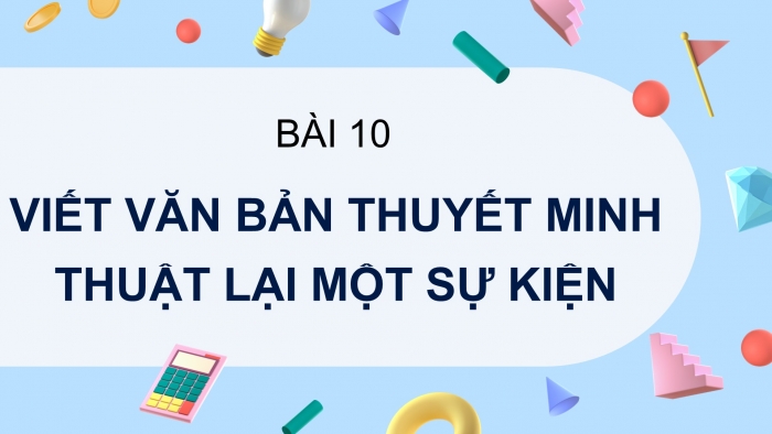 Giáo án PPT Ngữ văn 6 chân trời Bài 10: Viết văn bản thuyết minh thuật lại một sự kiện