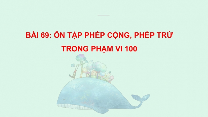 Giáo án PPT Toán 2 kết nối Bài 69: Ôn tập phép cộng, phép trừ trong phạm vi 100