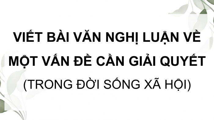 Giáo án điện tử Ngữ văn 9 kết nối Bài 8: Viết bài văn nghị luận về một vấn đề cần giải quyết (trong đời sống xã hội)