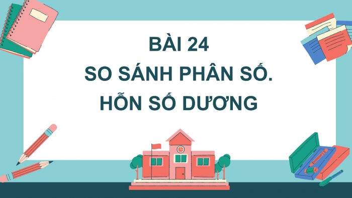 Giáo án PPT Toán 6 kết nối Bài 24: So sánh phân số. Hỗn số dương