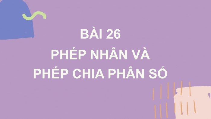 Giáo án PPT Toán 6 kết nối Bài 26: Phép nhân và phép chia phân số