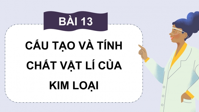 Giáo án điện tử Hóa học 12 cánh diều Bài 13: Cấu tạo và tính chất vật lí của kim loại