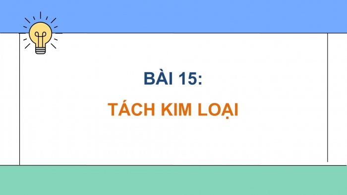 Giáo án điện tử Hóa học 12 cánh diều Bài 15: Tách kim loại và tái chế kim loại