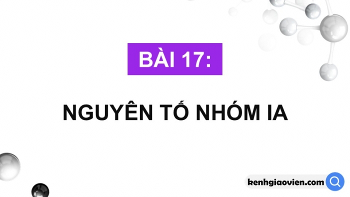 Giáo án điện tử Hóa học 12 cánh diều Bài 17: Nguyên tố nhóm IA