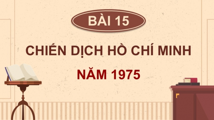 Giáo án điện tử Lịch sử và Địa lí 5 chân trời Bài 15: Chiến dịch Hồ Chí Minh năm 1975