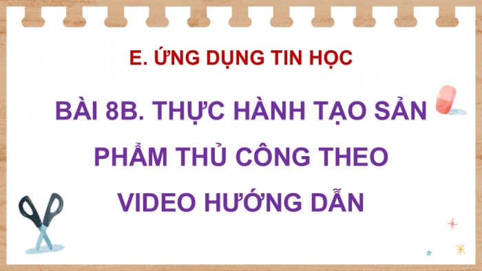 Giáo án điện tử Tin học 5 chân trời Bài 8B: Thực hành tạo sản phẩm thủ công theo video hướng dẫn