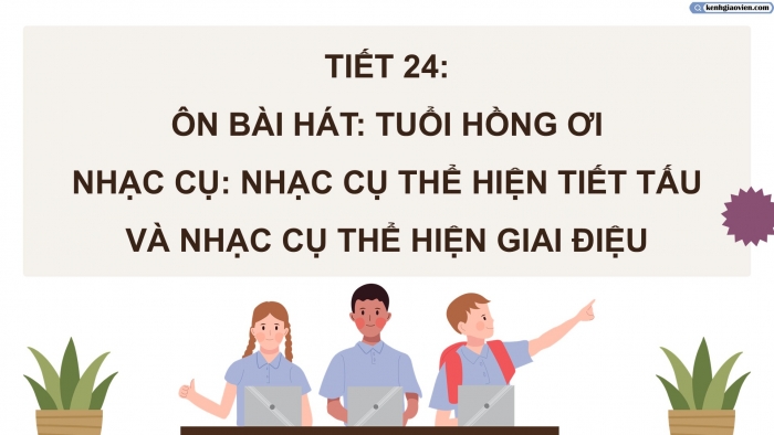 Giáo án điện tử Âm nhạc 5 kết nối Tiết 24: Ôn bài hát Tuổi hồng ơi, Nhạc cụ Nhạc cụ thể hiện tiết tấu và nhạc cụ thể hiện giai điệu