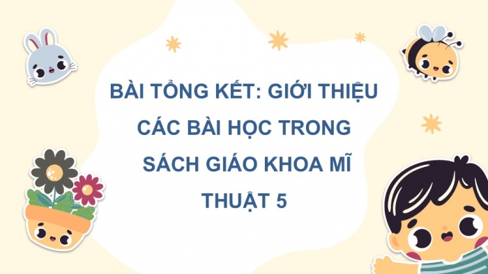 Giáo án điện tử Mĩ thuật 5 chân trời bản 1 Bài tổng kết: Giới thiệu các bài học trong sách giáo khoa Mĩ thuật 5