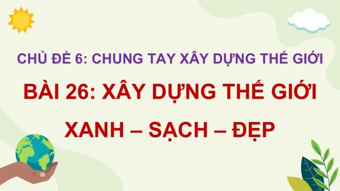 Giáo án điện tử Lịch sử và Địa lí 5 kết nối Bài 26: Xây dựng thế giới xanh - sạch - đẹp