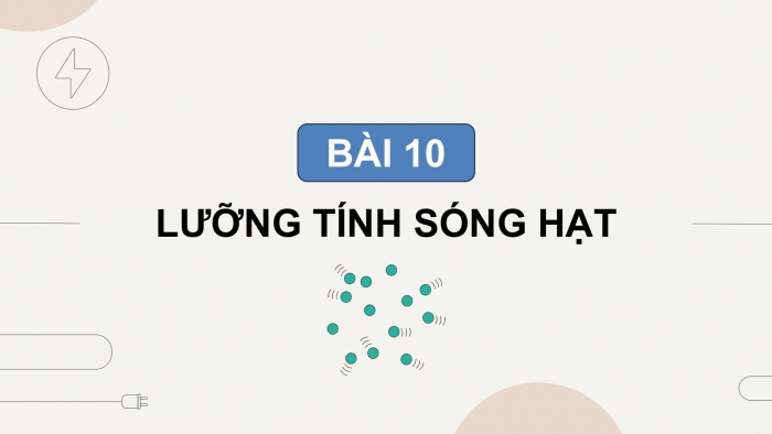 Giáo án điện tử chuyên đề Vật lí 12 kết nối Bài 10: Lưỡng tính sóng hạt