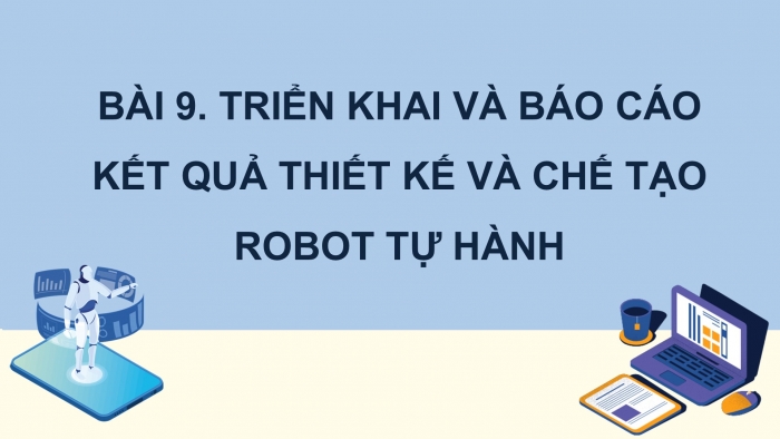 Giáo án điện tử chuyên đề Công nghệ 12 Điện - Điện tử Kết nối Bài 9: Triển khai và báo cáo kết quả dự án thiết kế và chế tạo robot tự hành