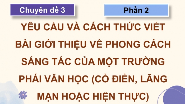 Giáo án điện tử chuyên đề Ngữ văn 12 chân trời CĐ 3 Phần 2: Yêu cầu và cách thức viết bài giới thiệu về phong cách sáng tác của một trường phái văn học (cổ điển, lãng mạn hoặc hiện thực)