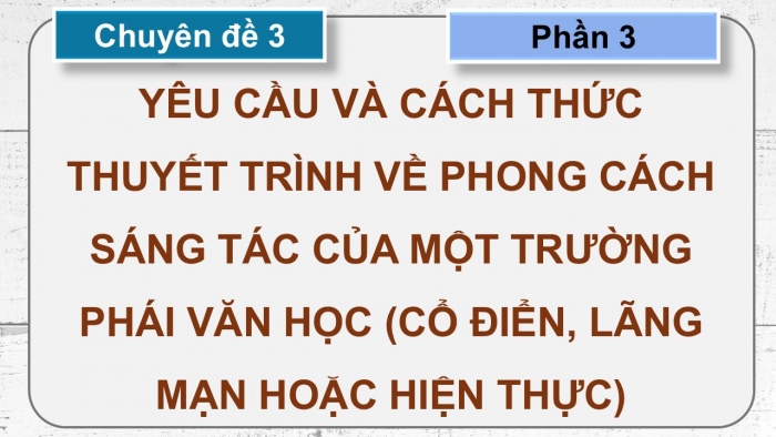 Giáo án điện tử chuyên đề Ngữ văn 12 chân trời CĐ 3 Phần 3: Yêu cầu và cách thức thuyết trình về phong cách sáng tác của một trường phái văn học (cổ điển, lãng mạn hoặc hiện thực)