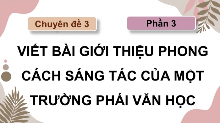 Giáo án điện tử chuyên đề Ngữ văn 12 cánh diều CĐ 3 Phần III: Viết bài giới thiệu phong cách sáng tác của một trường phái văn học