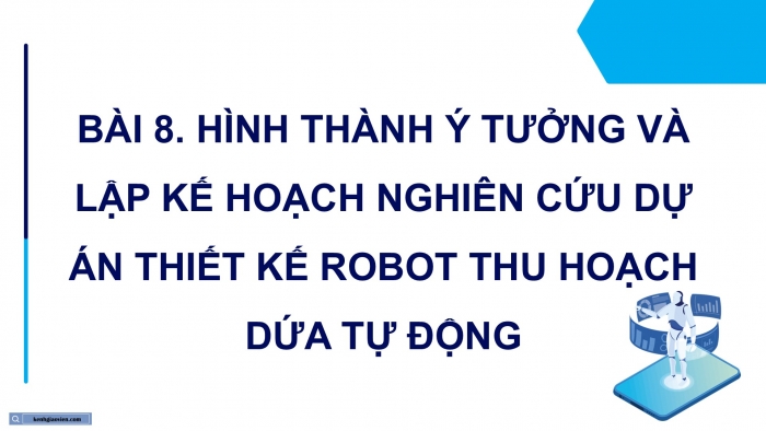 Giáo án điện tử chuyên đề Công nghệ 12 Điện - Điện tử Cánh diều Bài 8: Hình thành ý tưởng và lập kế hoạch nghiên cứu dự án thiết kế robot thu hoạch dứa tự động