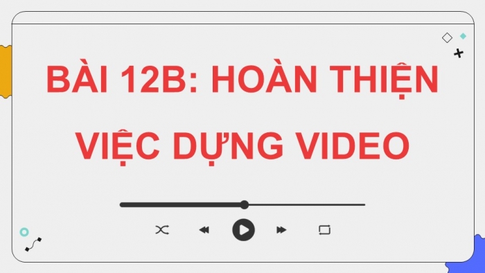 Giáo án điện tử Tin học 9 kết nối Bài 12b: Hoàn thành việc dựng video