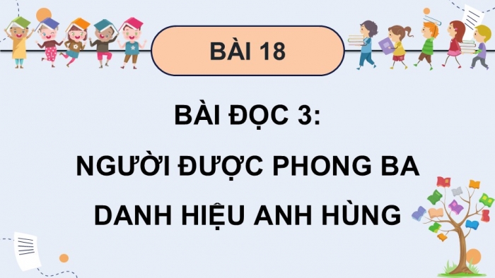 Giáo án điện tử Tiếng Việt 5 cánh diều Bài 18: Người được phong ba danh hiệu Anh hùng