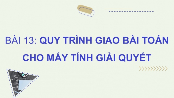 Giáo án điện tử Tin học 9 chân trời Bài 13: Quy trình giao bài toán cho máy tính giải quyết