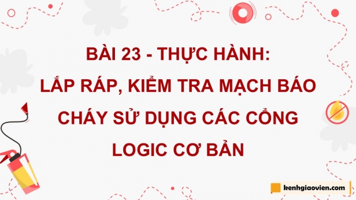 Giáo án điện tử Công nghệ 12 Điện - Điện tử Kết nối Bài 23: Thực hành Lắp ráp, kiểm tra mạch báo cháy sử dụng các cổng logic cơ bản